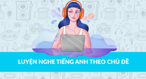 Luyện nghe tiếng anh theo chủ đề