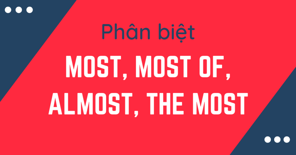 Phân biệt, cách dùng Most, Most of, Almost và The Most trong tiếng Anh