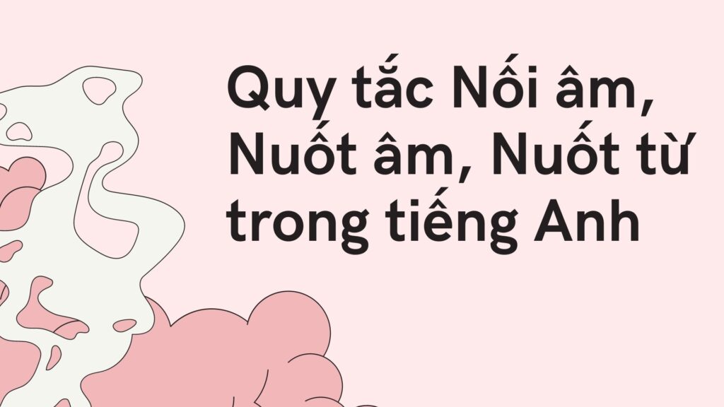 Quy tắc Nối âm, Nuốt âm và Nuốt từ trong tiếng Anh bạn cần phải biết