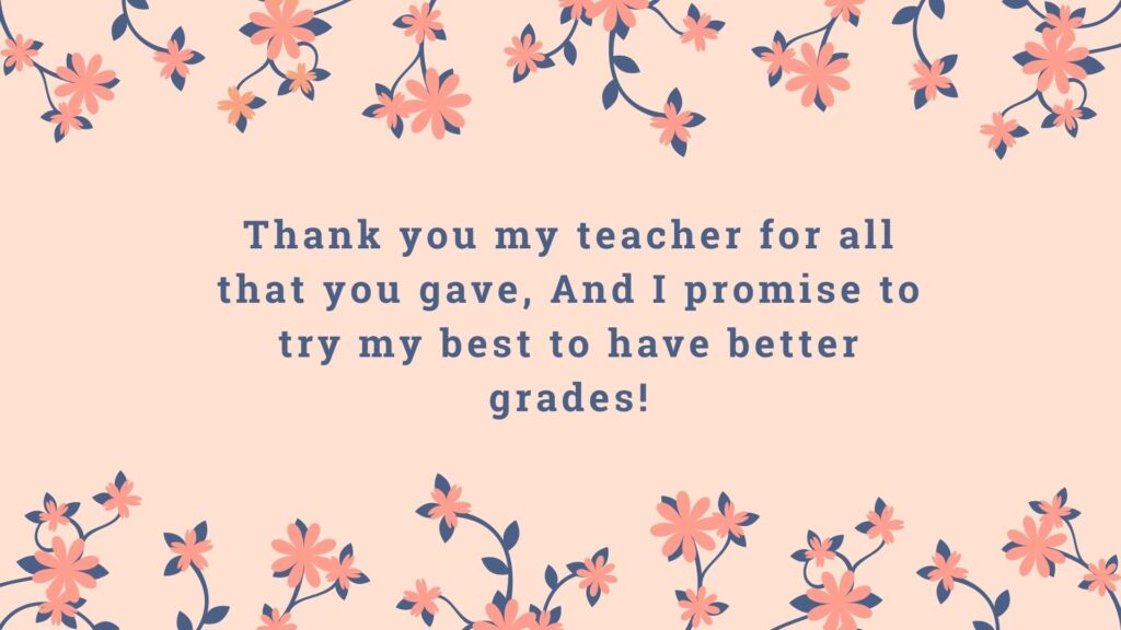 Thank you my teacher for all that you gave, And I promise to try my best to have better grades!Thank you my teacher for all that you gave, And I promise to try my best to have better grades!