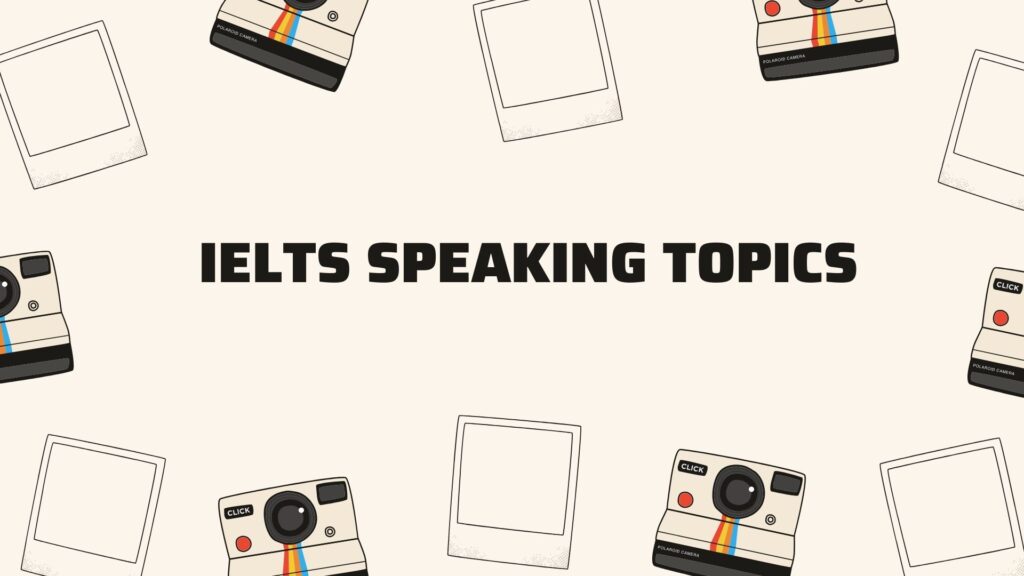 IELTS Speaking Topics part 1 - Part 2 - Part 3 thường gặp