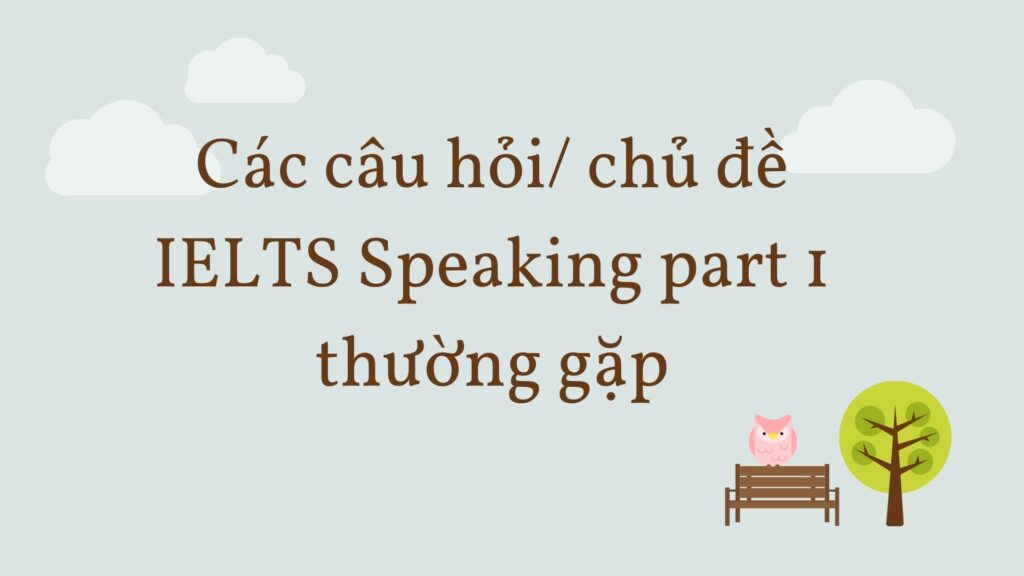 Các chủ đề IELTS Speaking Part 1 thường gặp