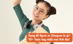 Dạng đề Agree or Disagree là gì? 30+ Topic hay nhất mọi thời đại! 