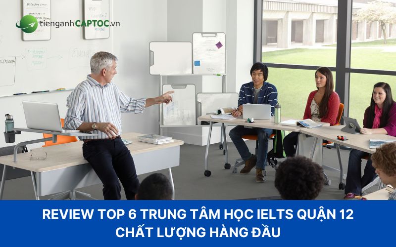 Review top 6 trung tâm học IELTS quận 12 chất lượng hàng đầu