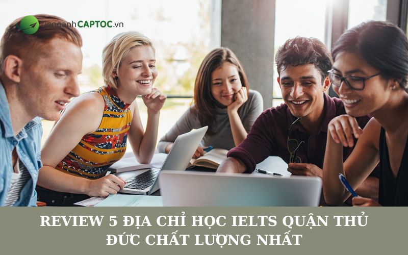 Review 5 địa chỉ học IELTS quận Thủ Đức chất lượng nhất