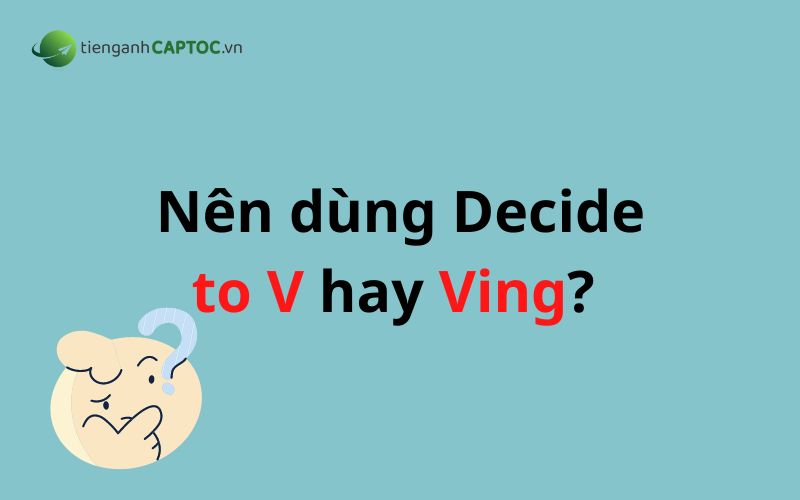Nên dùng Decide to V hay Ving? 