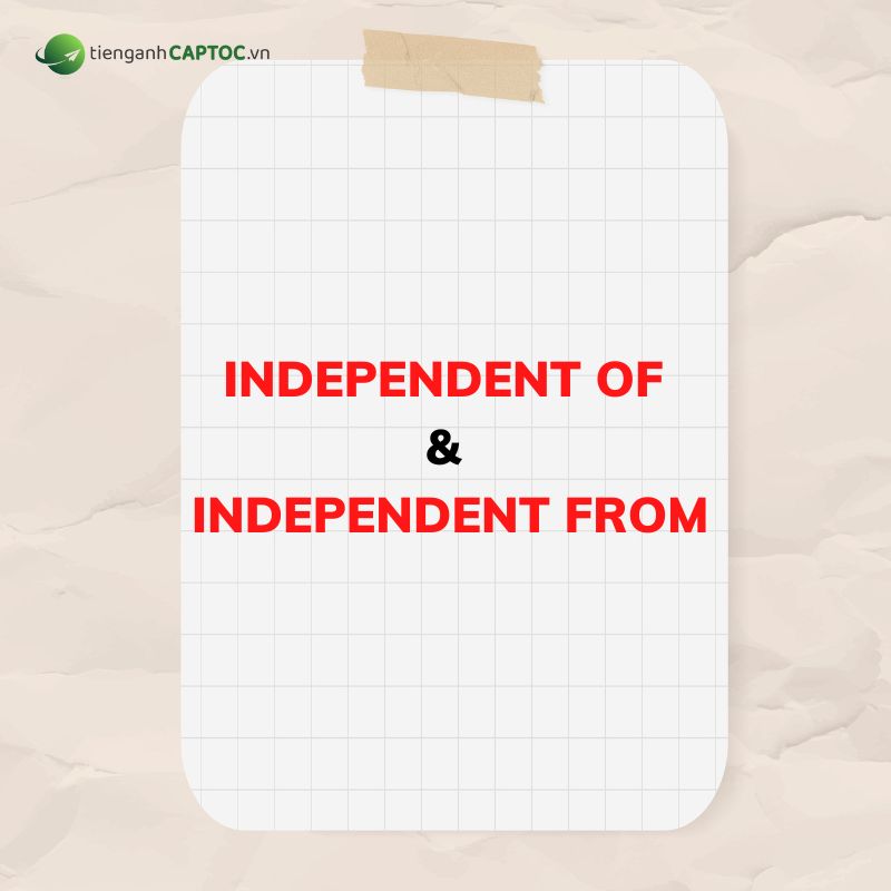 Phân biệt Independen of & Independent from