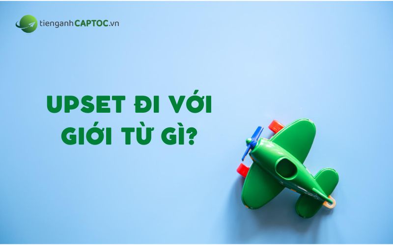 Upset đi với giới từ gì?