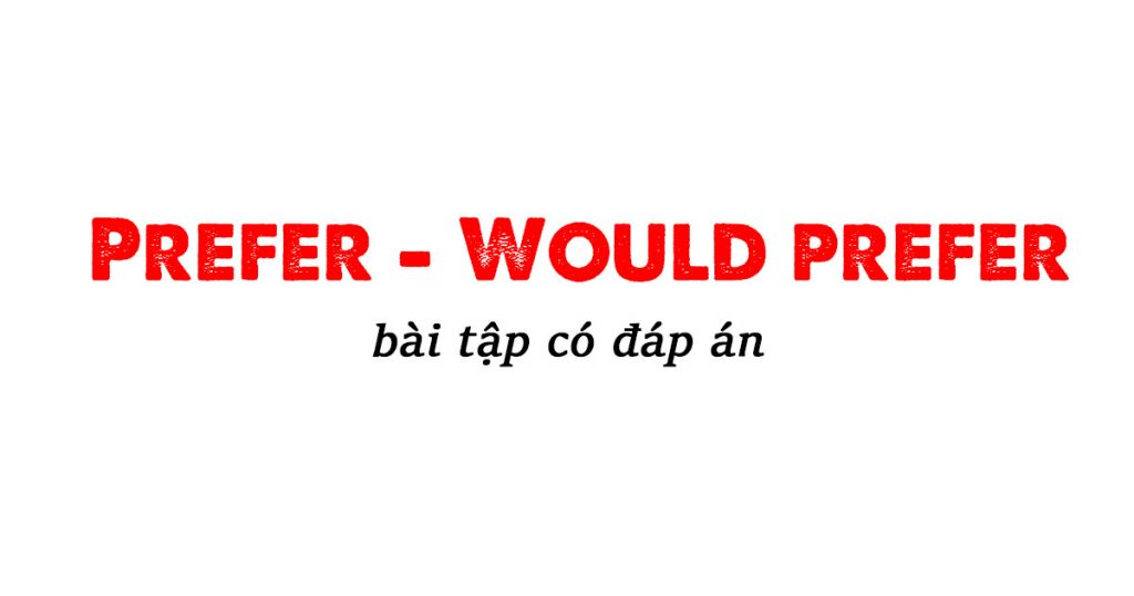 Bài tập sử dụng Prefer, would prefer, would rather