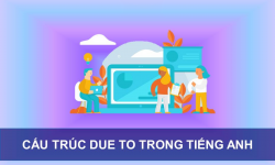 Due to là gì? Cách dùng cấu trúc due to giúp bạn đạt điểm cao