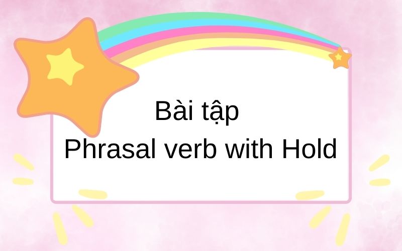 Phần bài tập phrasal verb with Hold