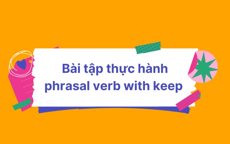 Bài tập thực hành phrasal verb with keep có đáp án