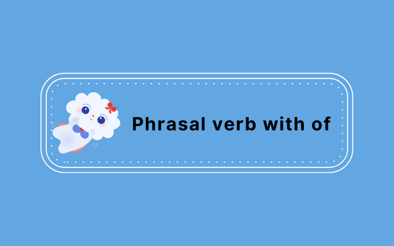 Tổng hợp những phrasal verb with of