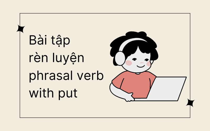 Bài tập rèn luyện phrasal verb with put tiếng Anh