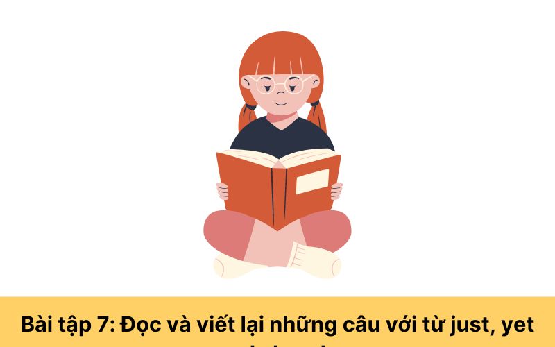 Bài tập 7: Đọc và viết lại những câu với từ just, yet and already