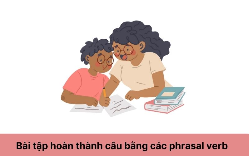 Bài tập 4: Hoàn thành câu bằng cách dùng phrasal verb thích hợp