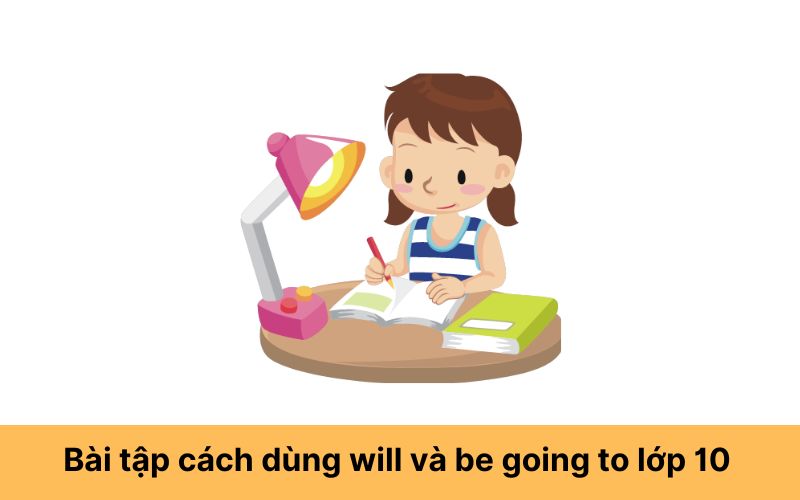 Bài tập vận dụng cách dùng will và be going to lớp 10 có đáp án