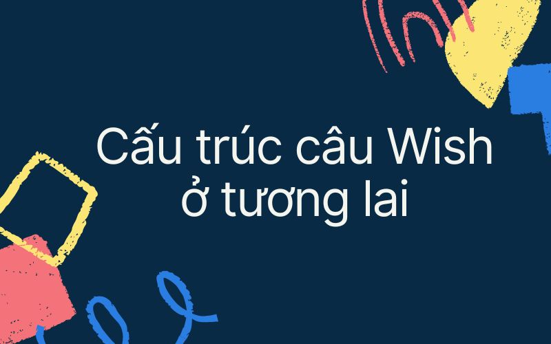 Cấu trúc câu Wish ở tương lai