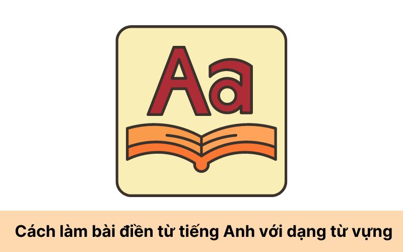 Cách làm bài điền từ tiếng Anh với dạng từ vựng