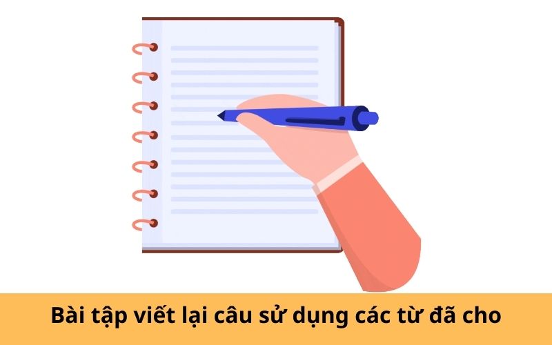 Bài tập 3: Viết lại câu sử dụng các từ đã cho