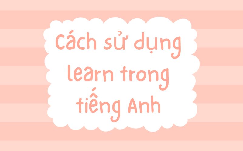 Cách sử dụng learn trong tiếng Anh